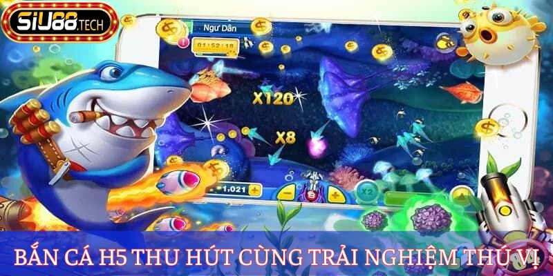 Bắn cá H5 thu hút cùng trải nghiệm thú vị