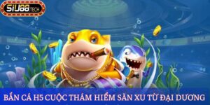 Bắn Cá H5 - Thám Hiểm Săn Xu Từ Đại Dương Đầy Thú Vị 1 Bắn Cá H5