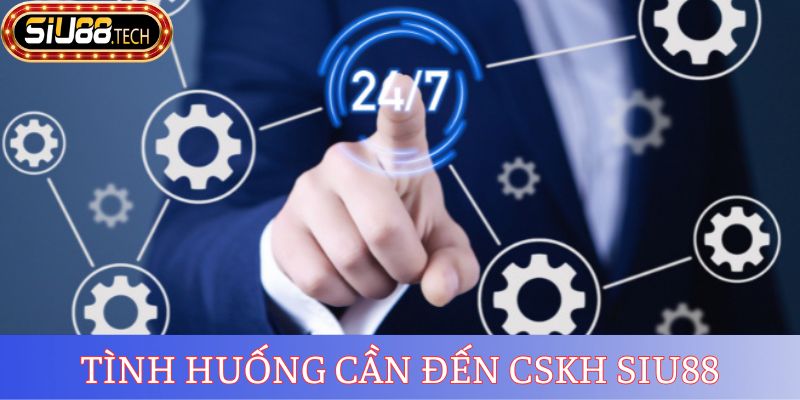 Tình huống cần đến CSKH SIU88