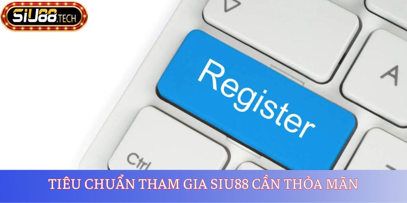 Tiêu chuẩn tham gia SIU88 cần thỏa mãn