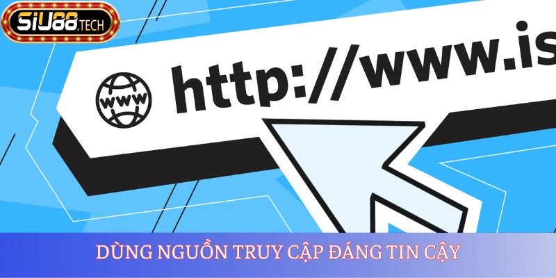 Dùng nguồn truy cập đáng tin cậy