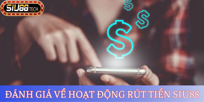 Đánh giá về hoạt động rút tiền SIU88