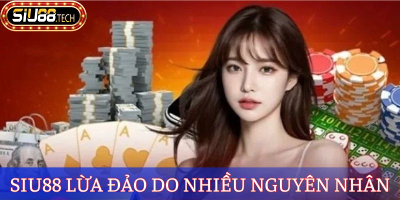 SIU88 Lừa Đảo - Giải Mã Sự Thật Hay Chỉ Là Tin Đồn Thổi? 2 SIU88 lừa đảo do nhiều nguyên nhân