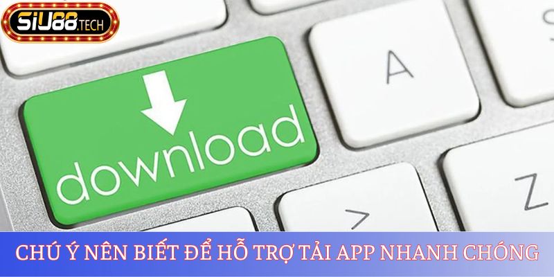 Chú ý nên biết để hỗ trợ tải app nhanh chóng